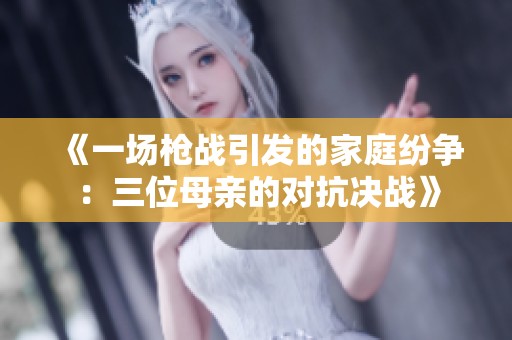 《一场枪战引发的家庭纷争：三位母亲的对抗决战》