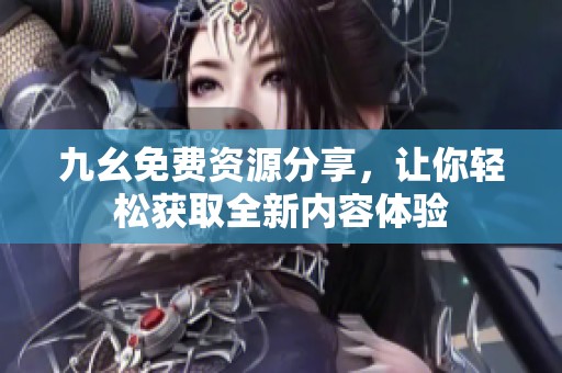九幺免费资源分享，让你轻松获取全新内容体验