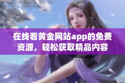 在线看黄金网站app的免费资源，轻松获取精品内容