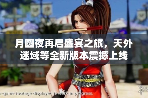 月圆夜再启盛宴之旅，天外迷域等全新版本震撼上线