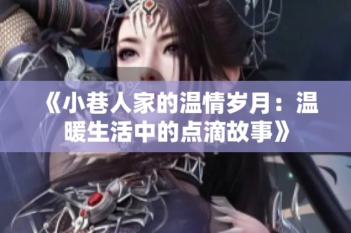 《小巷人家的温情岁月：温暖生活中的点滴故事》