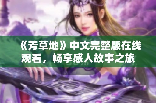 《芳草地》中文完整版在线观看，畅享感人故事之旅