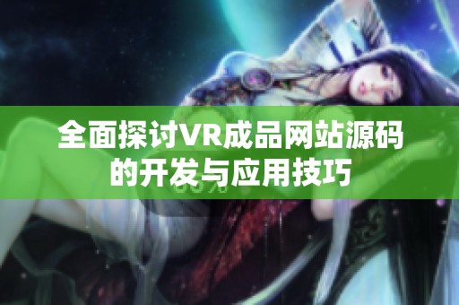 全面探讨VR成品网站源码的开发与应用技巧