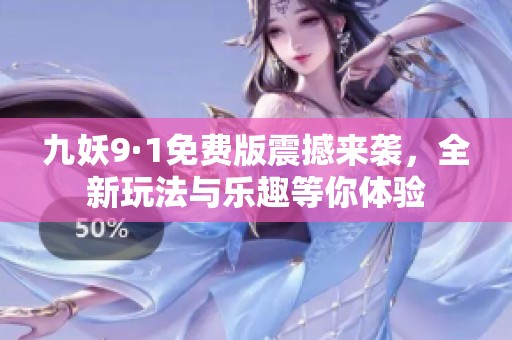 九妖9·1免费版震撼来袭，全新玩法与乐趣等你体验