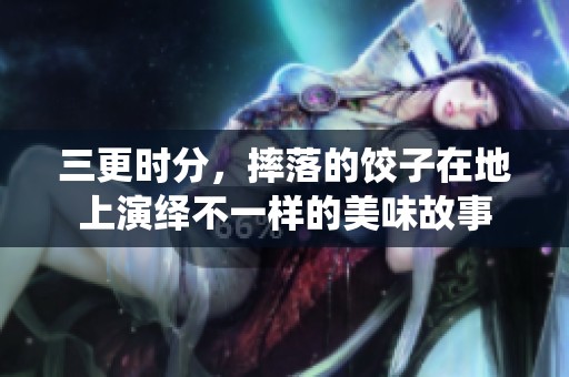 三更时分，摔落的饺子在地上演绎不一样的美味故事