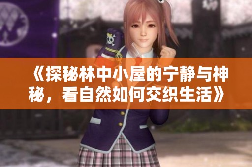 《探秘林中小屋的宁静与神秘，看自然如何交织生活》