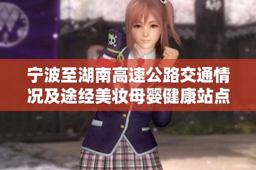 宁波至湖南高速公路交通情况及途经美妆母婴健康站点分析