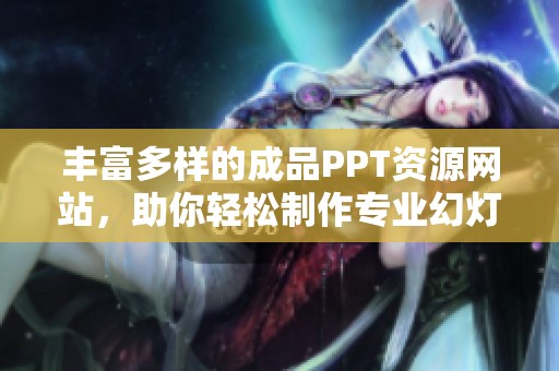 丰富多样的成品PPT资源网站，助你轻松制作专业幻灯片