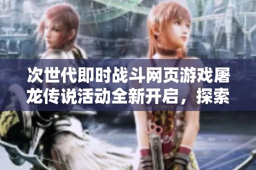 次世代即时战斗网页游戏屠龙传说活动全新开启，探索奇幻世界！