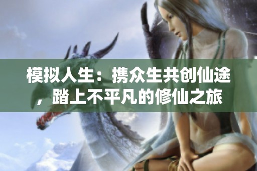 模拟人生：携众生共创仙途，踏上不平凡的修仙之旅