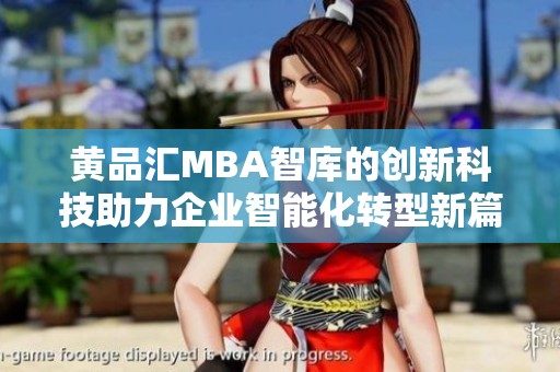 黄品汇MBA智库的创新科技助力企业智能化转型新篇章