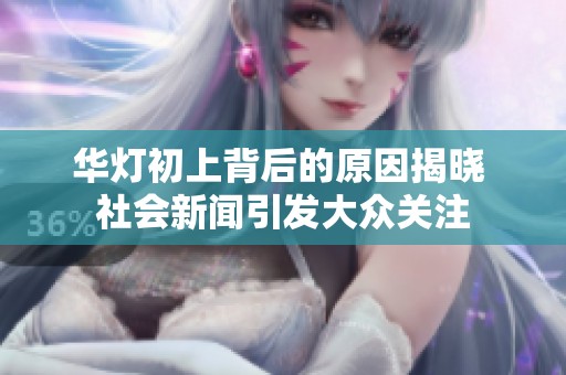 华灯初上背后的原因揭晓 社会新闻引发大众关注