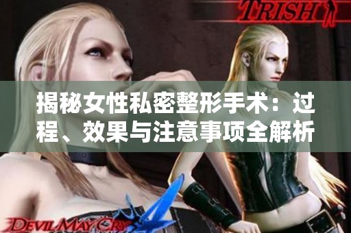 揭秘女性私密整形手术：过程、效果与注意事项全解析