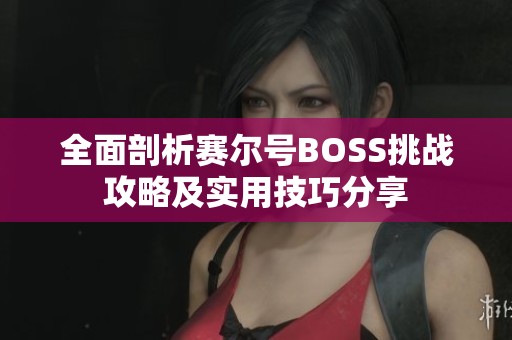 全面剖析赛尔号BOSS挑战攻略及实用技巧分享