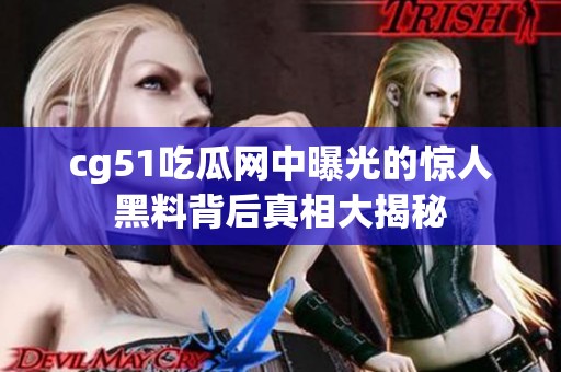 cg51吃瓜网中曝光的惊人黑料背后真相大揭秘