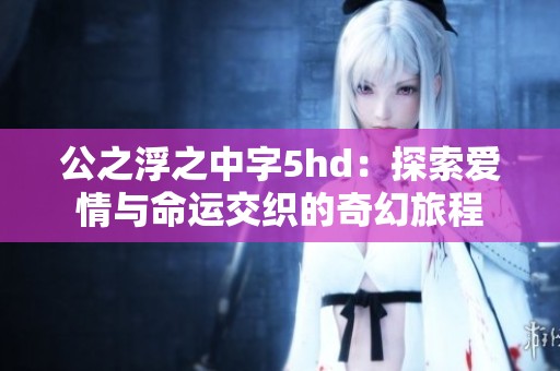 公之浮之中字5hd：探索爱情与命运交织的奇幻旅程