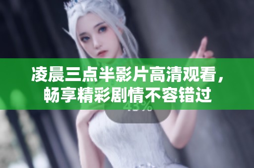 凌晨三点半影片高清观看，畅享精彩剧情不容错过