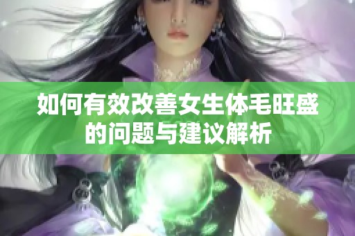 如何有效改善女生体毛旺盛的问题与建议解析