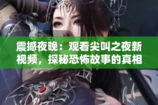 震撼夜晚：观看尖叫之夜新视频，探秘恐怖故事的真相