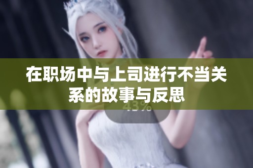 在职场中与上司进行不当关系的故事与反思