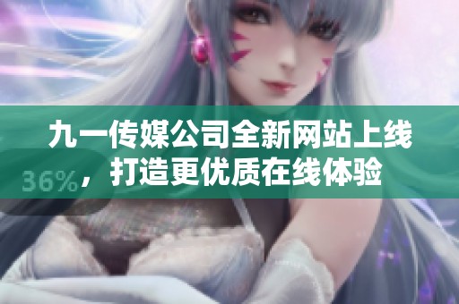 九一传媒公司全新网站上线，打造更优质在线体验