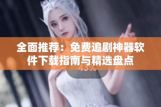 全面推荐：免费追剧神器软件下载指南与精选盘点