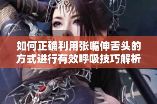 如何正确利用张嘴伸舌头的方式进行有效呼吸技巧解析