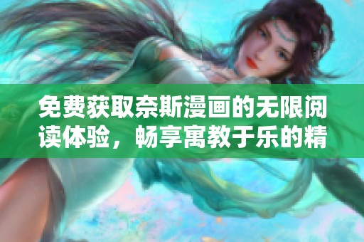 免费获取奈斯漫画的无限阅读体验，畅享寓教于乐的精彩内容