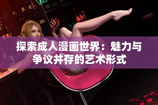 探索成人漫画世界：魅力与争议并存的艺术形式