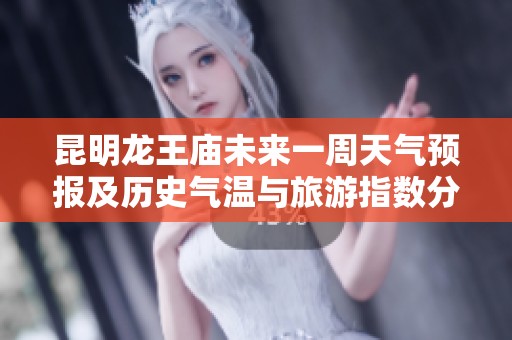 昆明龙王庙未来一周天气预报及历史气温与旅游指数分析