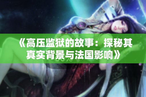 《高压监狱的故事：探秘其真实背景与法国影响》