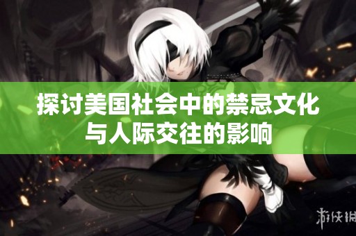 探讨美国社会中的禁忌文化与人际交往的影响