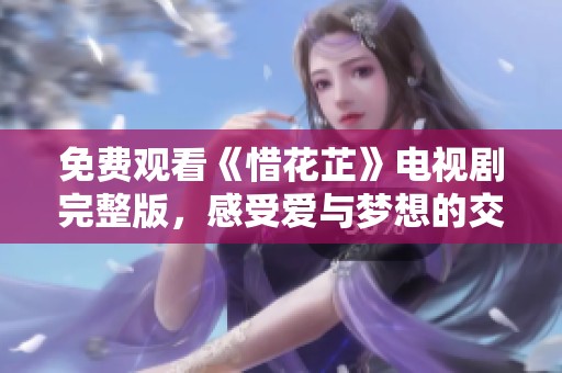 免费观看《惜花芷》电视剧完整版，感受爱与梦想的交织
