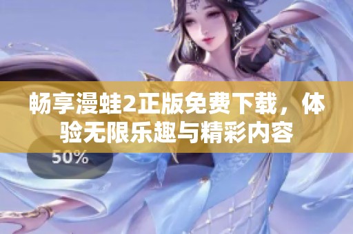 畅享漫蛙2正版免费下载，体验无限乐趣与精彩内容