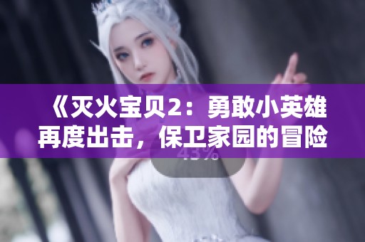 《灭火宝贝2：勇敢小英雄再度出击，保卫家园的冒险旅程》