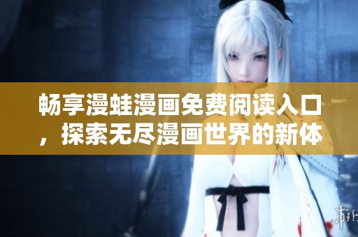 畅享漫蛙漫画免费阅读入口，探索无尽漫画世界的新体验