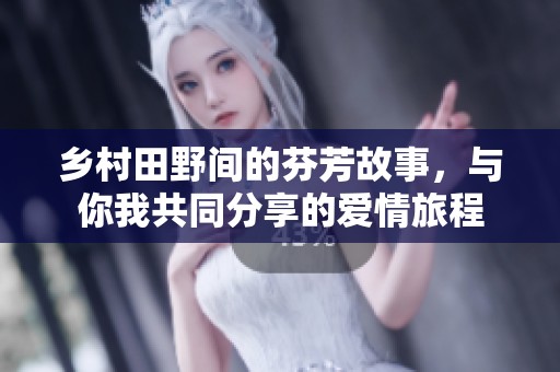 乡村田野间的芬芳故事，与你我共同分享的爱情旅程