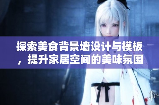 探索美食背景墙设计与模板，提升家居空间的美味氛围