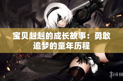 宝贝赳赳的成长故事：勇敢追梦的童年历程