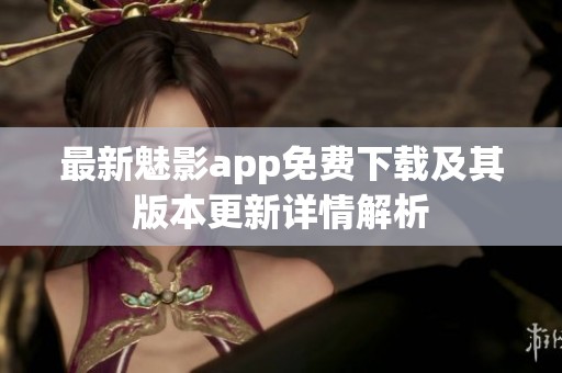 最新魅影app免费下载及其版本更新详情解析