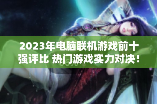2023年电脑联机游戏前十强评比 热门游戏实力对决！