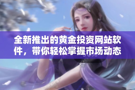 全新推出的黄金投资网站软件，带你轻松掌握市场动态与交易机会