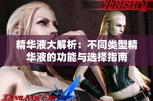 精华液大解析：不同类型精华液的功能与选择指南