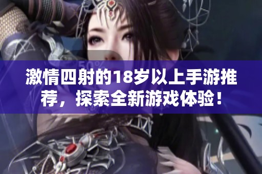 激情四射的18岁以上手游推荐，探索全新游戏体验！