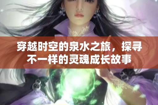 穿越时空的泉水之旅，探寻不一样的灵魂成长故事