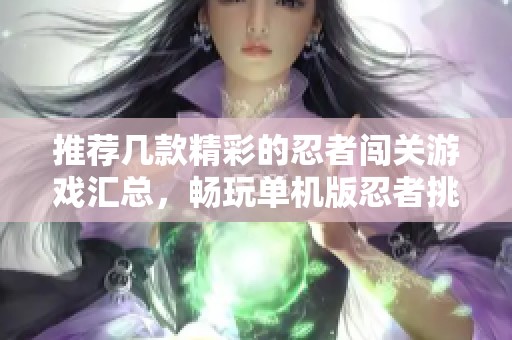 推荐几款精彩的忍者闯关游戏汇总，畅玩单机版忍者挑战乐趣多多