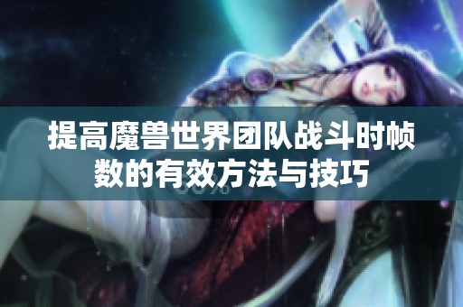提高魔兽世界团队战斗时帧数的有效方法与技巧