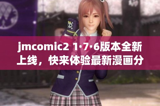 jmcomic2 1·7·6版本全新上线，快来体验最新漫画分享功能