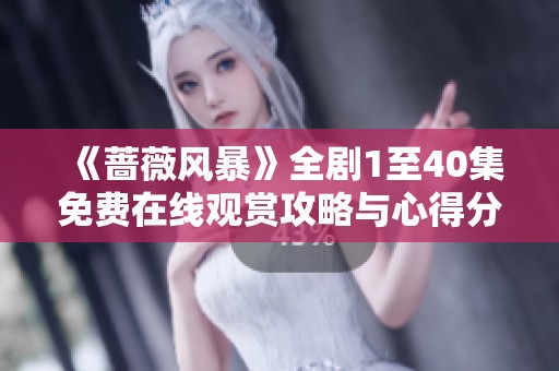《蔷薇风暴》全剧1至40集免费在线观赏攻略与心得分享