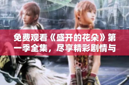 免费观看《盛开的花朵》第一季全集，尽享精彩剧情与感人故事